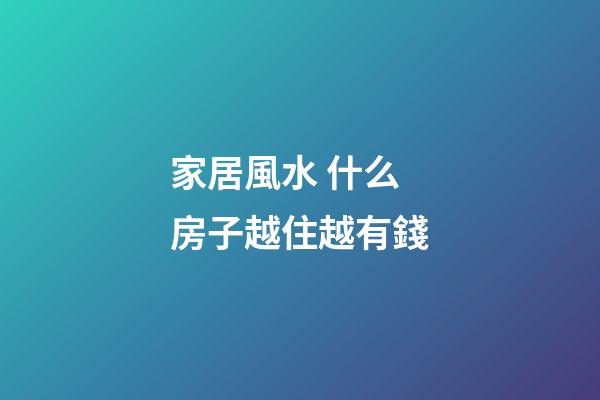 家居風水 什么房子越住越有錢